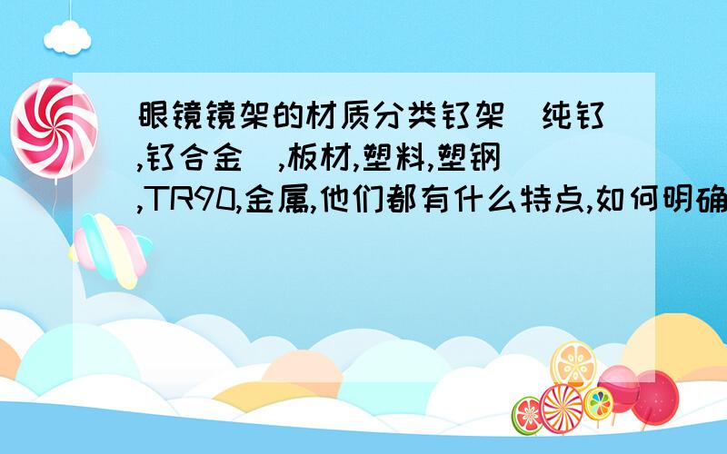 眼镜镜架的材质分类钛架（纯钛,钛合金）,板材,塑料,塑钢,TR90,金属,他们都有什么特点,如何明确区分?