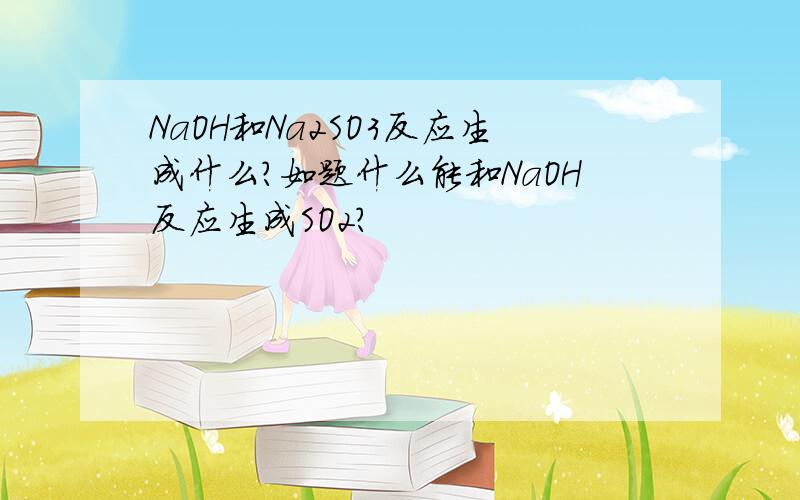 NaOH和Na2SO3反应生成什么?如题什么能和NaOH反应生成SO2?