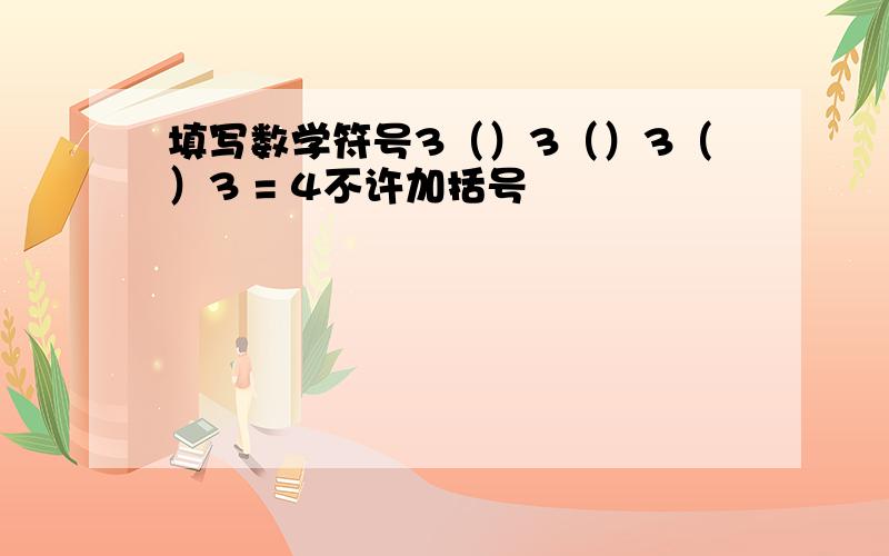 填写数学符号3（）3（）3（）3 = 4不许加括号