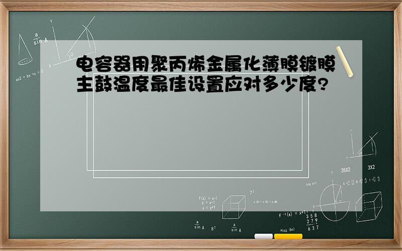 电容器用聚丙烯金属化薄膜镀膜主鼓温度最佳设置应对多少度?