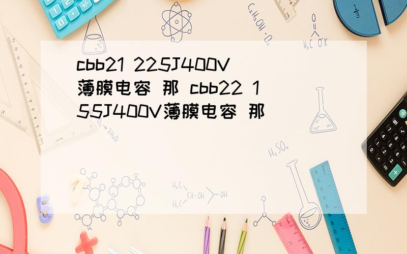 cbb21 225J400V薄膜电容 那 cbb22 155J400V薄膜电容 那