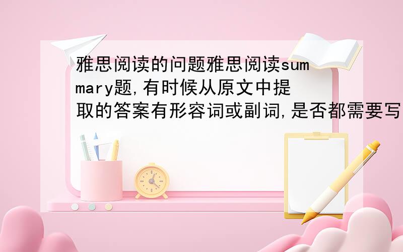 雅思阅读的问题雅思阅读summary题,有时候从原文中提取的答案有形容词或副词,是否都需要写上?如：原文是：“eventually wear off”,而答案是“wear off”,那我写前者算对吗?