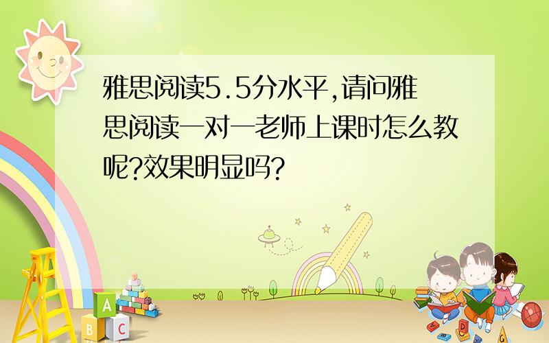 雅思阅读5.5分水平,请问雅思阅读一对一老师上课时怎么教呢?效果明显吗?