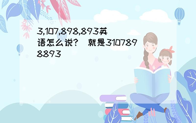 3,107,898,893英语怎么说?（就是3107898893）