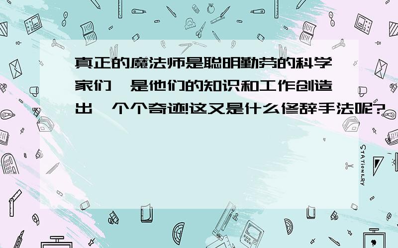 真正的魔法师是聪明勤劳的科学家们,是他们的知识和工作创造出一个个奇迹!这又是什么修辞手法呢?