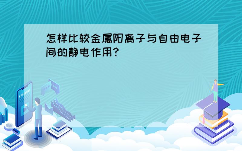 怎样比较金属阳离子与自由电子间的静电作用?