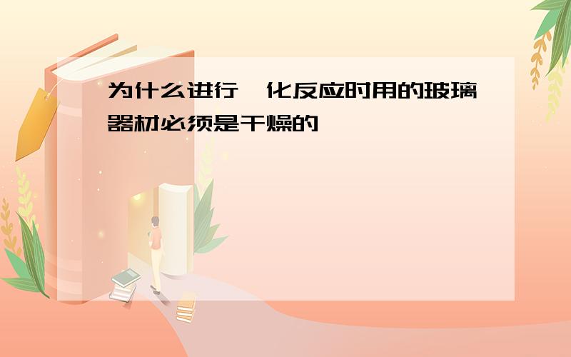 为什么进行酰化反应时用的玻璃器材必须是干燥的