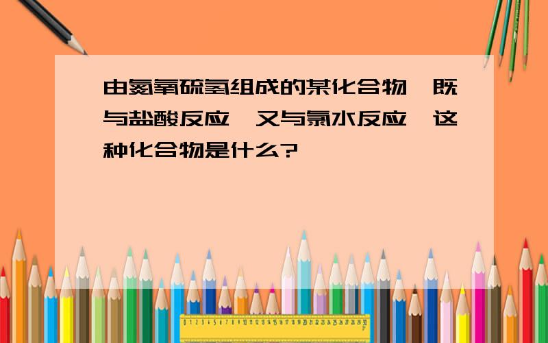 由氮氧硫氢组成的某化合物,既与盐酸反应,又与氯水反应,这种化合物是什么?