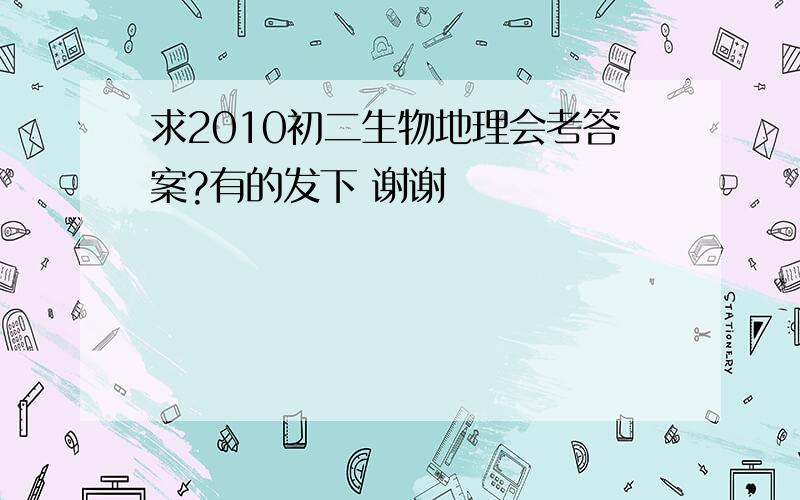 求2010初二生物地理会考答案?有的发下 谢谢