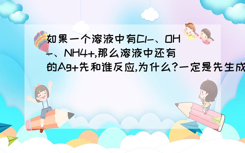 如果一个溶液中有Cl-、OH-、NH4+,那么溶液中还有的Ag+先和谁反应,为什么?一定是先生成配合物吗？