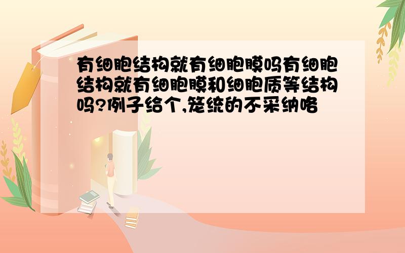 有细胞结构就有细胞膜吗有细胞结构就有细胞膜和细胞质等结构吗?例子给个,笼统的不采纳咯