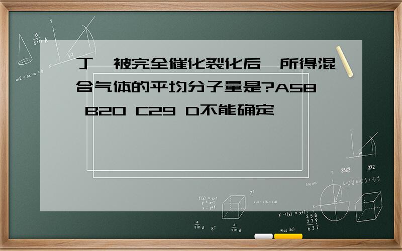 丁烷被完全催化裂化后,所得混合气体的平均分子量是?A58 B20 C29 D不能确定