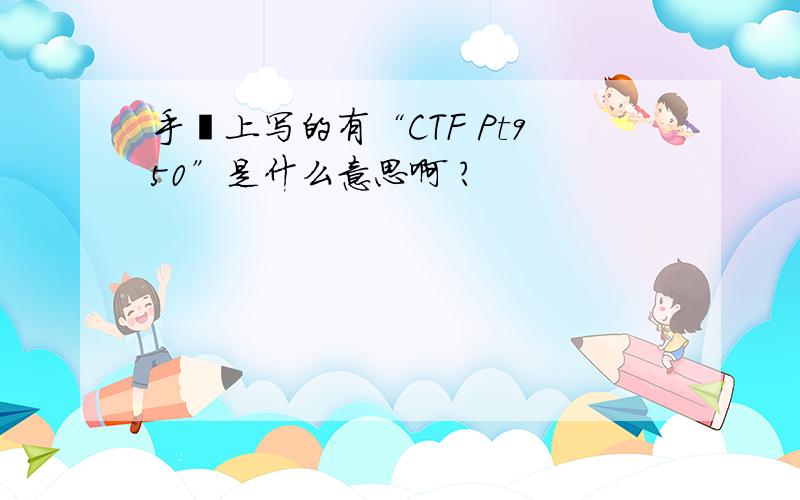 手镯上写的有“CTF Pt950”是什么意思啊 ?