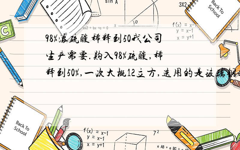 98%浓硫酸稀释到50我公司生产需要.购入98%硫酸,稀释到50%,一次大概12立方,选用的是玻璃钢罐.如直接把酸加入水中,产生的热量太大,很危险,求具体工艺!而且稀释后,不能直接使用,需要冷却到70