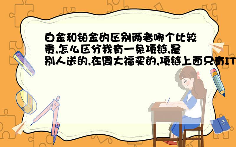 白金和铂金的区别两者哪个比较贵,怎么区分我有一条项链,是别人送的,在周大福买的,项链上面只有ITALY和75C的标志,不知该怎么判断它是什么金这样一条大概多少钱