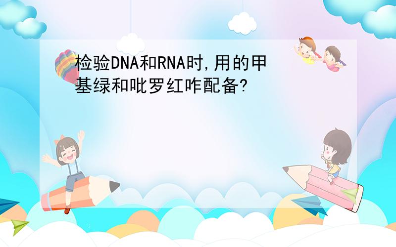 检验DNA和RNA时,用的甲基绿和吡罗红咋配备?