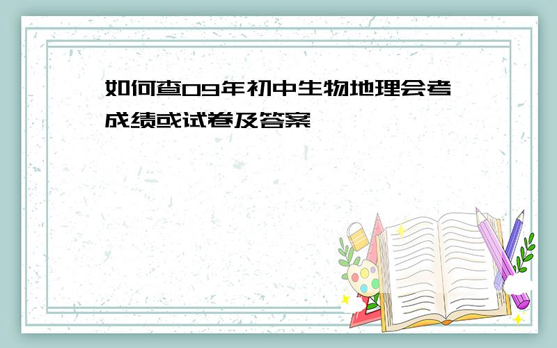 如何查09年初中生物地理会考成绩或试卷及答案