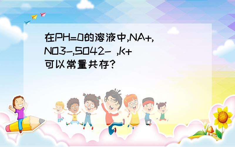 在PH=0的溶液中,NA+,NO3-,SO42- ,K+可以常量共存?