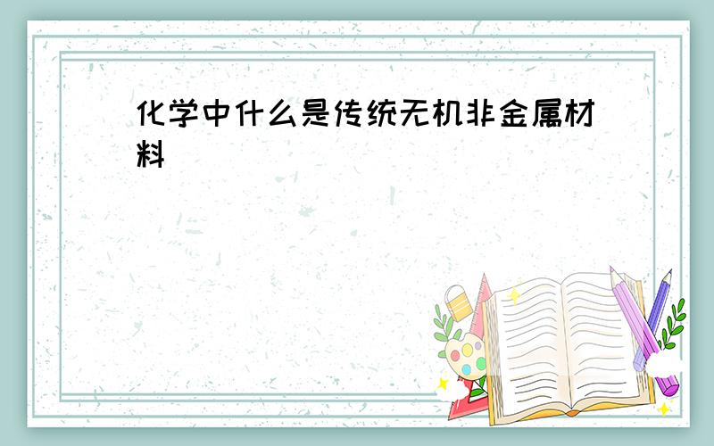 化学中什么是传统无机非金属材料