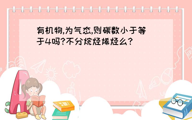 有机物,为气态,则碳数小于等于4吗?不分烷烃烯烃么?