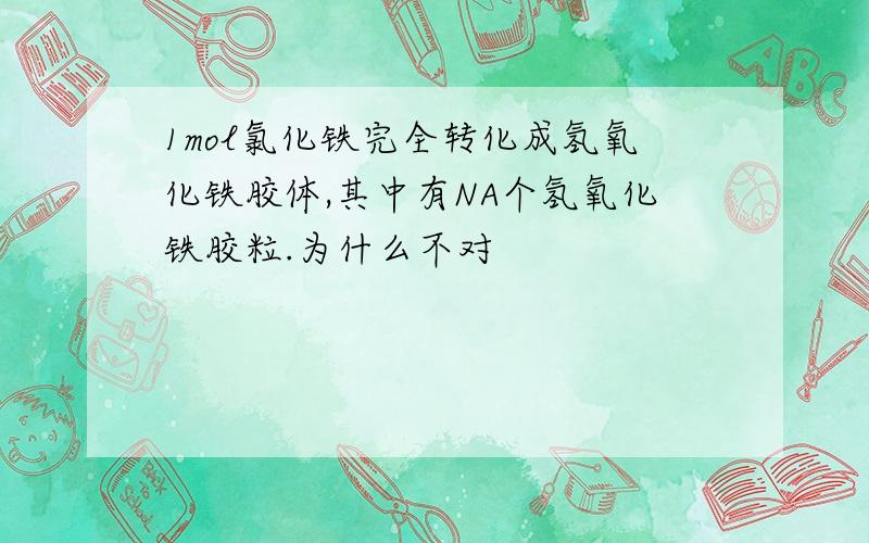 1mol氯化铁完全转化成氢氧化铁胶体,其中有NA个氢氧化铁胶粒.为什么不对