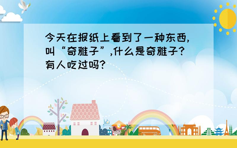 今天在报纸上看到了一种东西,叫“奇雅子”,什么是奇雅子?有人吃过吗?