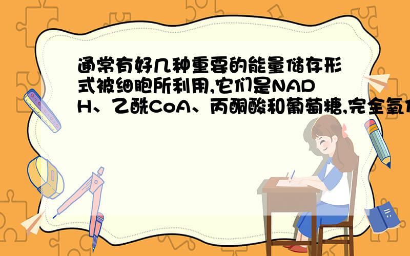 通常有好几种重要的能量储存形式被细胞所利用,它们是NADH、乙酰CoA、丙酮酸和葡萄糖,完全氧化上述分子时