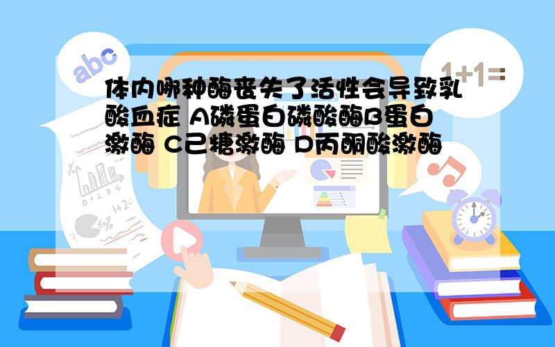 体内哪种酶丧失了活性会导致乳酸血症 A磷蛋白磷酸酶B蛋白激酶 C己糖激酶 D丙酮酸激酶