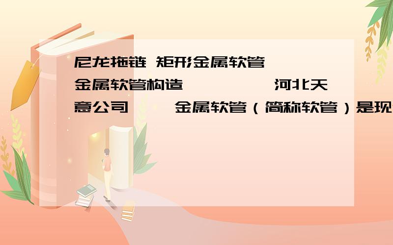 尼龙拖链 矩形金属软管◆◆◆金属软管构造◆◆◆※※河北天意公司※※ 金属软管（简称软管）是现代工业管路中一种高品质的柔性管道.它主要由波纹管、网套和接头组成.它的内管是具有