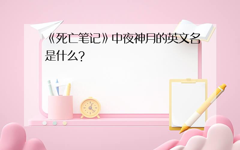 《死亡笔记》中夜神月的英文名是什么?