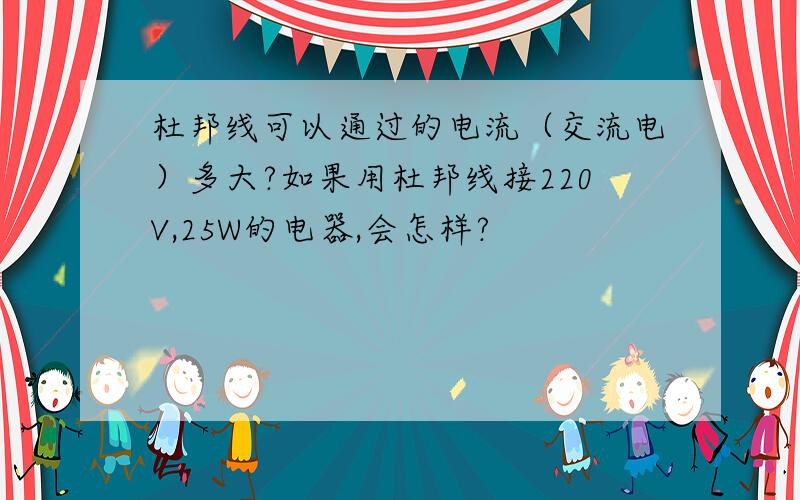 杜邦线可以通过的电流（交流电）多大?如果用杜邦线接220V,25W的电器,会怎样?