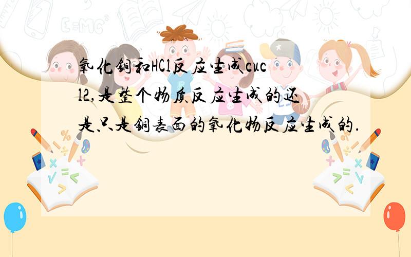 氧化铜和HCl反应生成cucl2,是整个物质反应生成的还是只是铜表面的氧化物反应生成的.