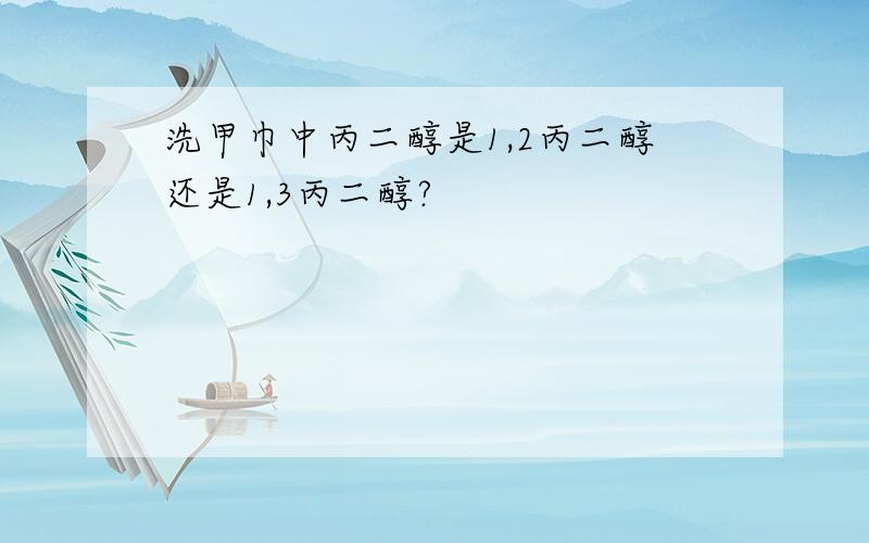 洗甲巾中丙二醇是1,2丙二醇还是1,3丙二醇?