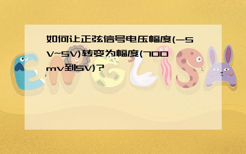 如何让正弦信号电压幅度(-5V~5V)转变为幅度(700mv到5V)?