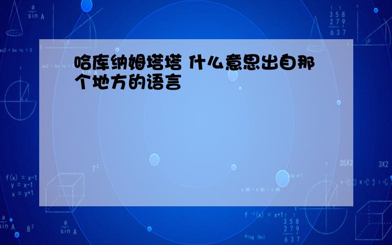 哈库纳姆塔塔 什么意思出自那个地方的语言