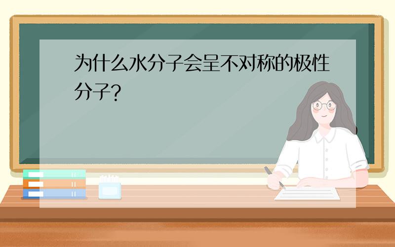 为什么水分子会呈不对称的极性分子?