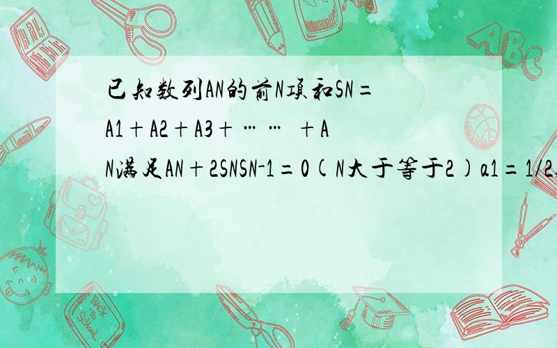 已知数列AN的前N项和SN=A1+A2+A3+…… +AN满足AN+2SNSN-1=0(N大于等于2)a1=1/2,求AN