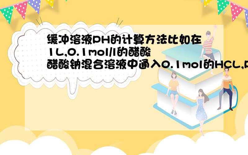 缓冲溶液PH的计算方法比如在1L,0.1mol/l的醋酸醋酸钠混合溶液中通入0.1mol的HCL,PH变化了多少,这种类型的题目怎么算?