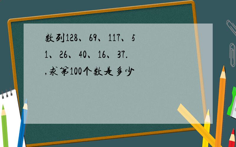 数列128、69、117、51、26、40、16、37.,求第100个数是多少