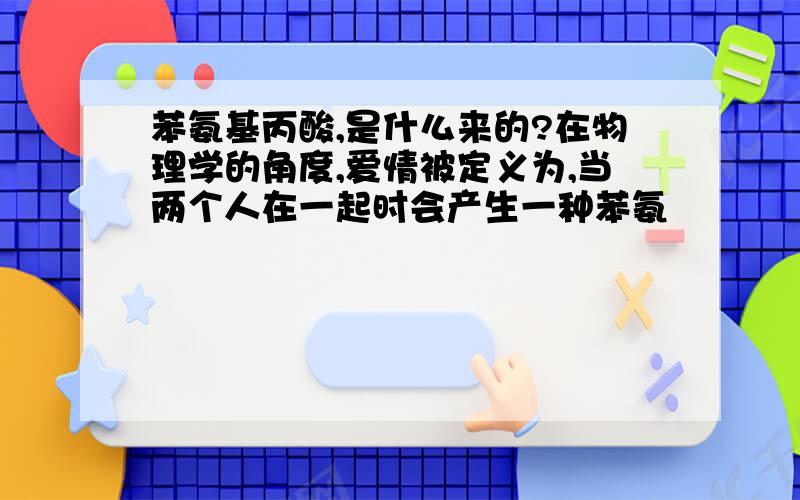 苯氨基丙酸,是什么来的?在物理学的角度,爱情被定义为,当两个人在一起时会产生一种苯氨