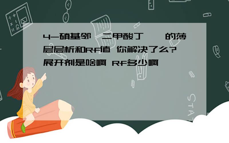 4-硝基邻苯二甲酸丁苄酯的薄层层析和Rf值 你解决了么?展开剂是啥啊 Rf多少啊