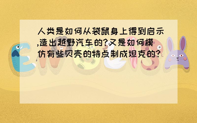 人类是如何从袋鼠身上得到启示,造出越野汽车的?又是如何模仿有些贝壳的特点制成坦克的?