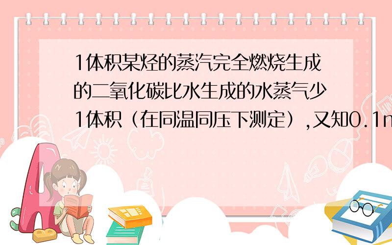 1体积某烃的蒸汽完全燃烧生成的二氧化碳比水生成的水蒸气少1体积（在同温同压下测定）,又知0.1mol该烃完全燃烧的产物被碱石灰吸收,碱石灰增重39g,求：（1）该烃的分子式（2）该烃的一氯