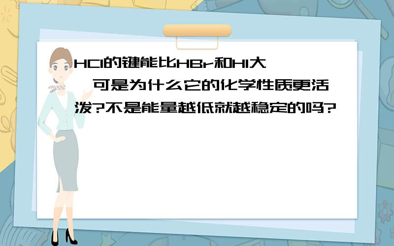 HCl的键能比HBr和HI大,可是为什么它的化学性质更活泼?不是能量越低就越稳定的吗?