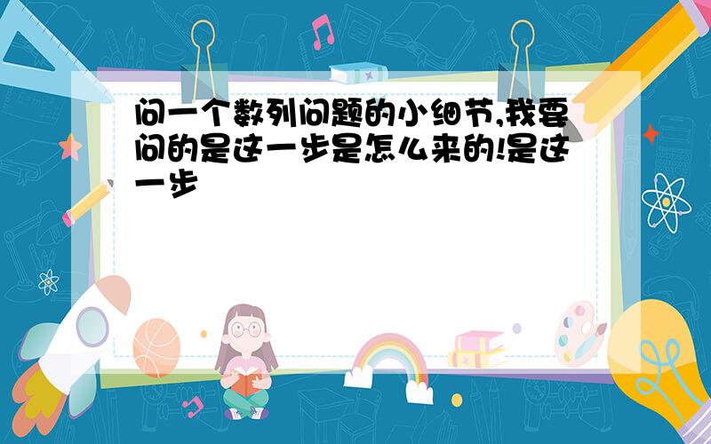 问一个数列问题的小细节,我要问的是这一步是怎么来的!是这一步