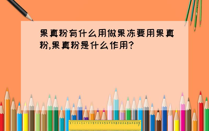 果真粉有什么用做果冻要用果真粉,果真粉是什么作用?