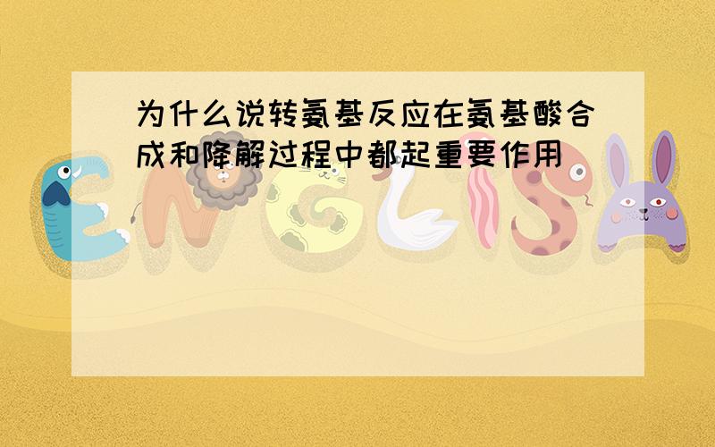 为什么说转氨基反应在氨基酸合成和降解过程中都起重要作用