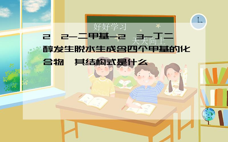 2,2-二甲基-2,3-丁二醇发生脱水生成含四个甲基的化合物,其结构式是什么