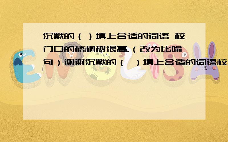 沉默的（）填上合适的词语 校门口的梧桐树很高.（改为比喻句）谢谢沉默的（ ）填上合适的词语校门口的梧桐树很高。（改为比喻句） 应该改成校门口的梧桐树很高，像