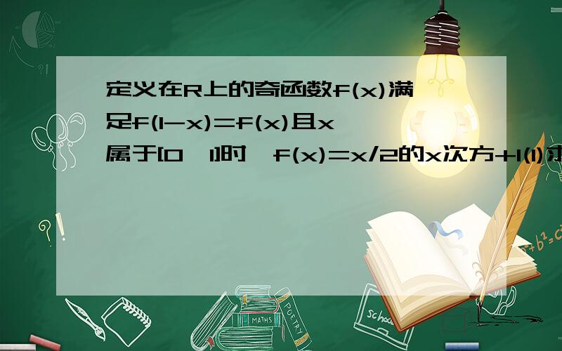 定义在R上的奇函数f(x)满足f(1-x)=f(x)且x属于[0,1]时,f(x)=x/2的x次方+1(1)求函数f(x)在[-1,1]上的解析式